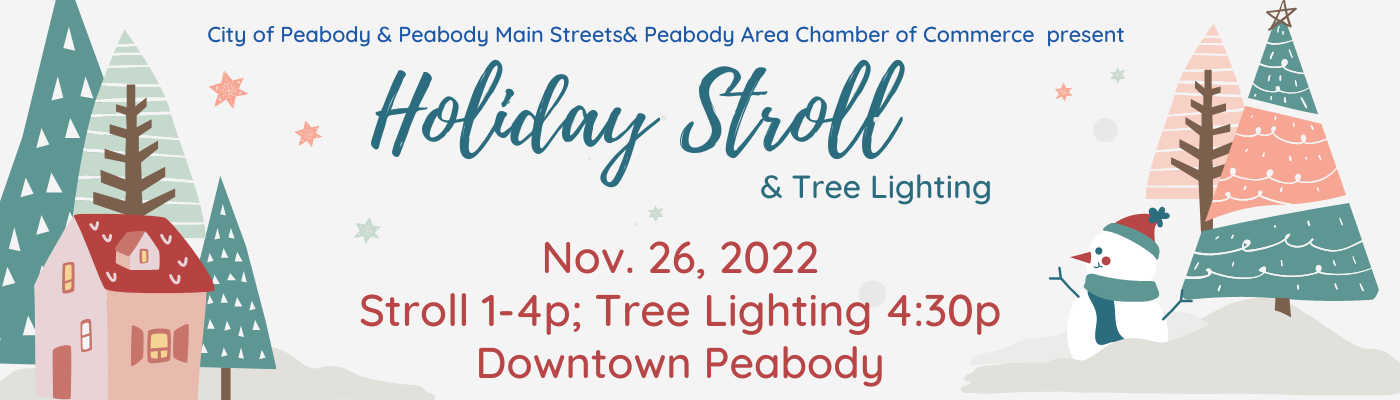 City of Peabody & Peabody Main Streets & Peabody Area Chamber of Commerce present Holiday Stroll & Tree Lighting. Nov. 26, 2022. Stroll 1-4p; Tree Lighting 4:30p. Downtown Peabody.